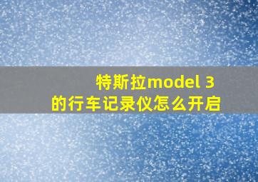 特斯拉model 3的行车记录仪怎么开启